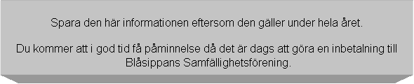 Textruta: Spara den hr informationen eftersom den gller under hela ret.

Du kommer att i god tid f pminnelse d det r dags att gra en inbetalning till
 Blsippans Samfllighetsfrening.