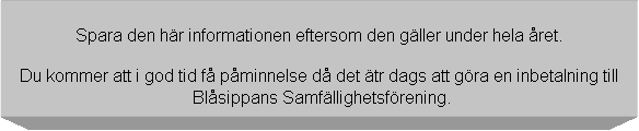 Textruta: Spara den hr informationen eftersom den gller under hela ret.

Du kommer att i god tid f pminnelse d det tr dags att gra en inbetalning till
 Blsippans Samfllighetsfrening.