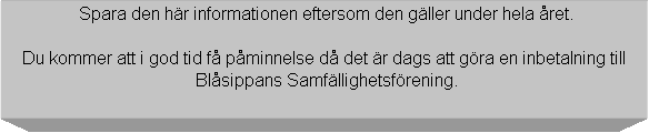 Textruta:  Spara den hr informationen eftersom den gller under hela ret.

Du kommer att i god tid f pminnelse d det r dags att gra en inbetalning till
 Blsippans Samfllighetsfrening.